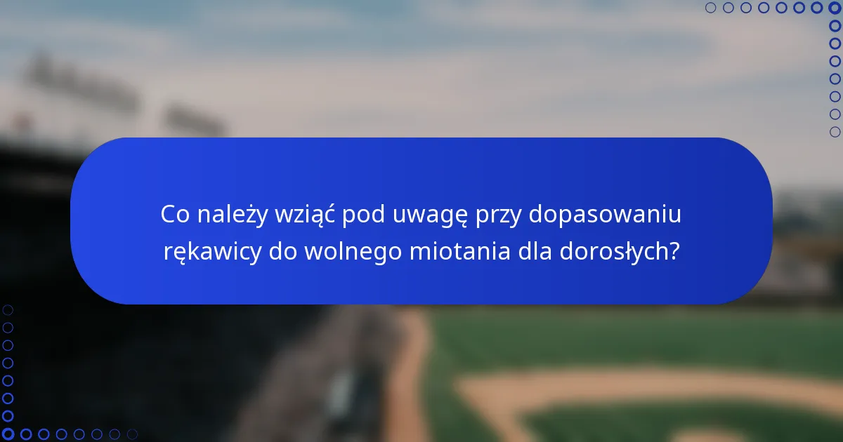 Co należy wziąć pod uwagę przy dopasowaniu rękawicy do wolnego miotania dla dorosłych?