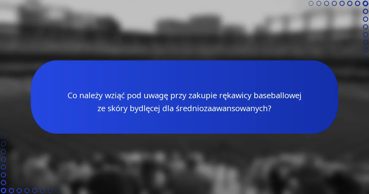 Co należy wziąć pod uwagę przy zakupie rękawicy baseballowej ze skóry bydlęcej dla średniozaawansowanych?
