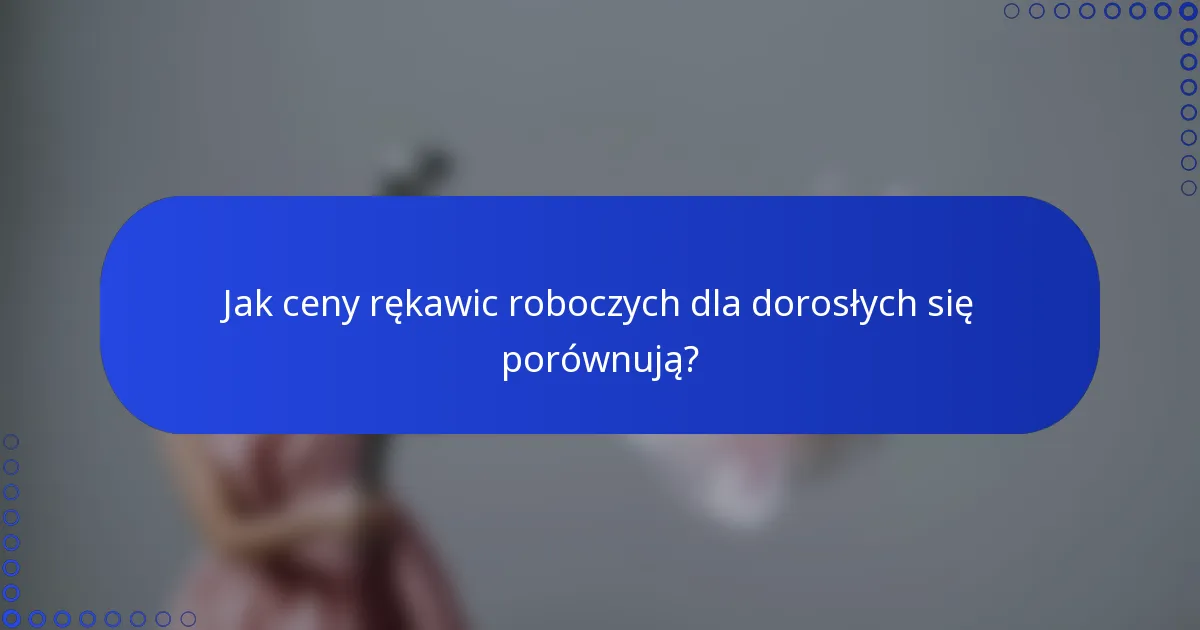 Jak ceny rękawic roboczych dla dorosłych się porównują?