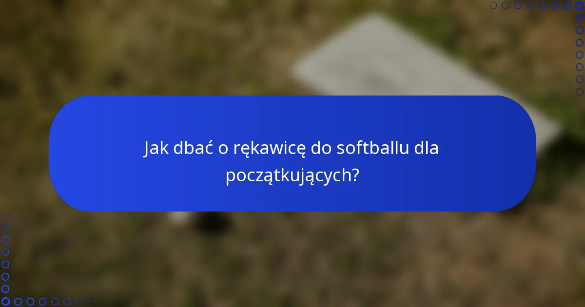 Jak dbać o rękawicę do softballu dla początkujących?