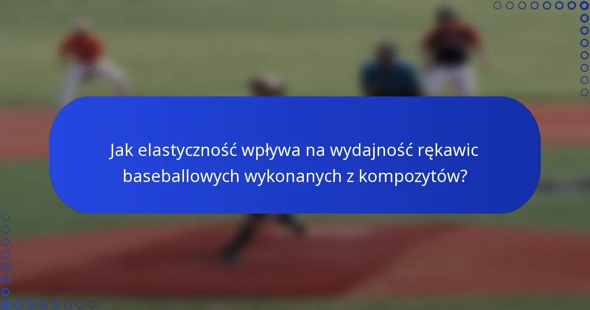Jak elastyczność wpływa na wydajność rękawic baseballowych wykonanych z kompozytów?