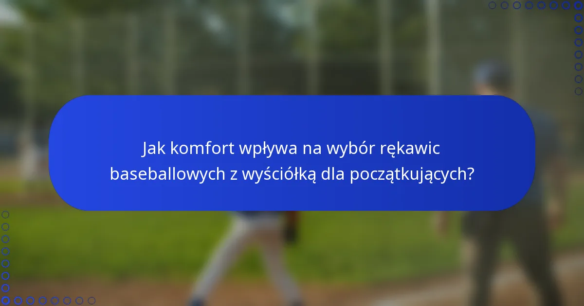 Jak komfort wpływa na wybór rękawic baseballowych z wyściółką dla początkujących?