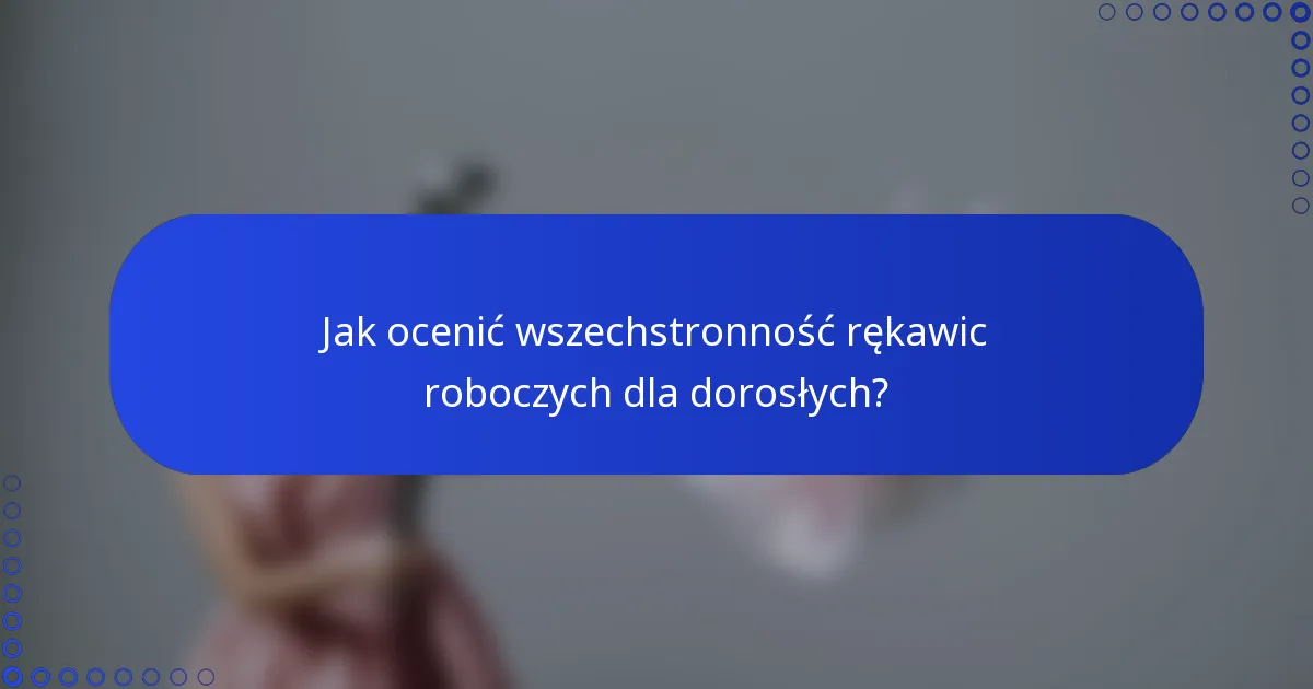 Jak ocenić wszechstronność rękawic roboczych dla dorosłych?