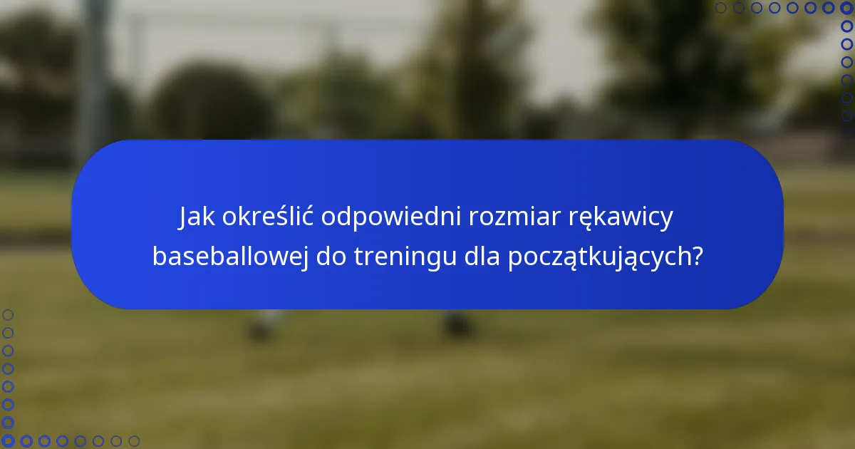 Jak określić odpowiedni rozmiar rękawicy baseballowej do treningu dla początkujących?