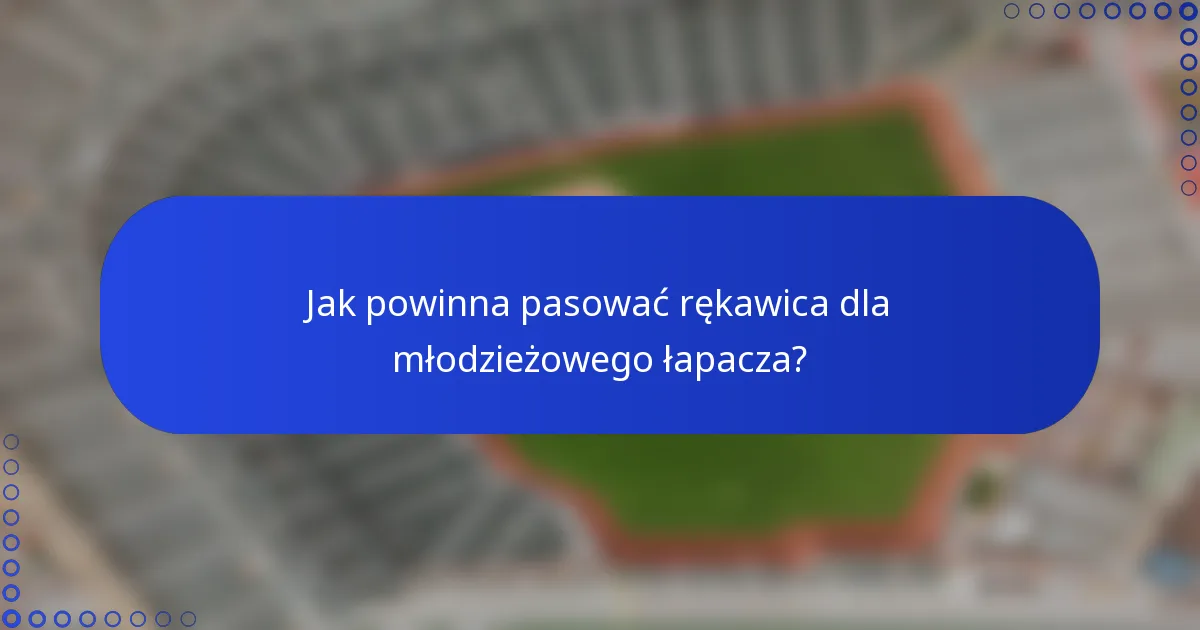 Jak powinna pasować rękawica dla młodzieżowego łapacza?
