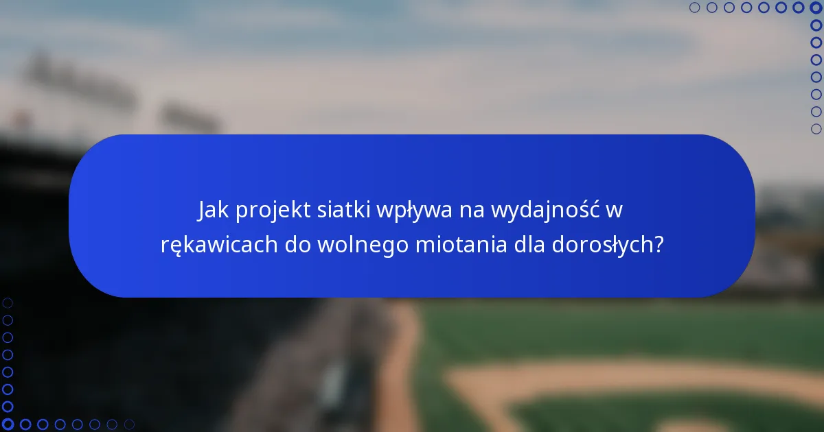 Jak projekt siatki wpływa na wydajność w rękawicach do wolnego miotania dla dorosłych?