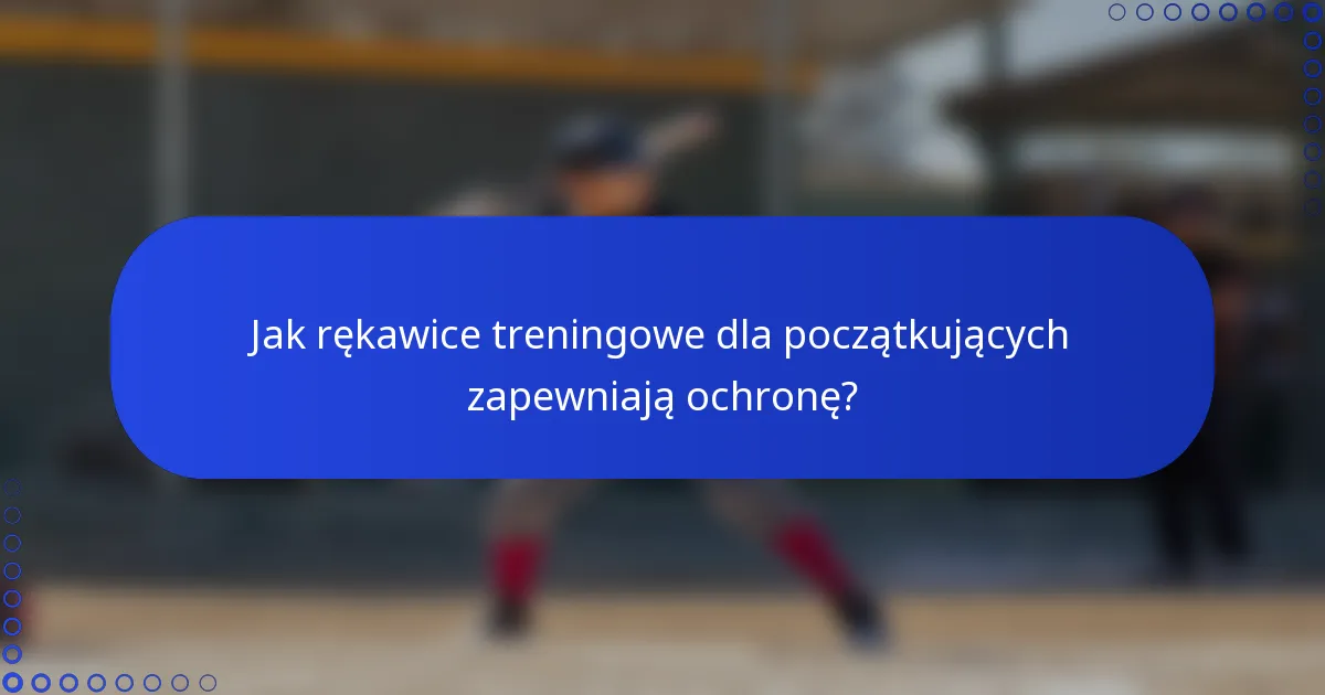 Jak rękawice treningowe dla początkujących zapewniają ochronę?