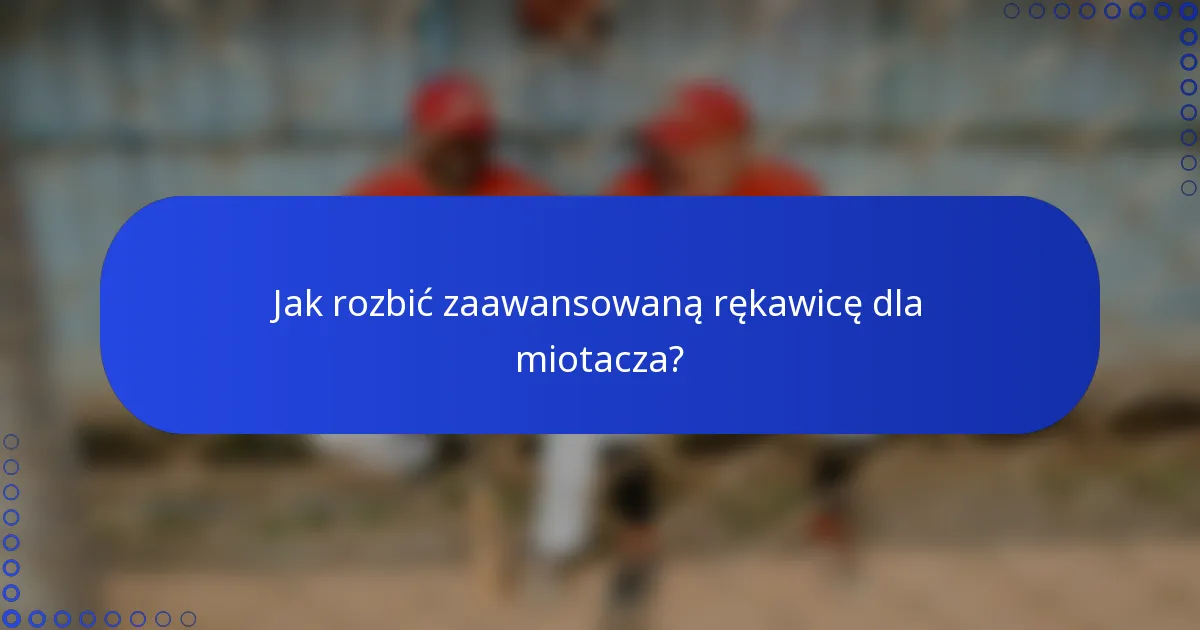 Jak rozbić zaawansowaną rękawicę dla miotacza?