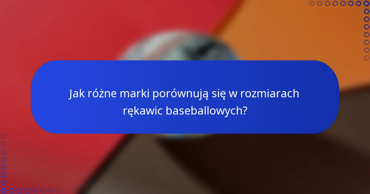Jak różne marki porównują się w rozmiarach rękawic baseballowych?