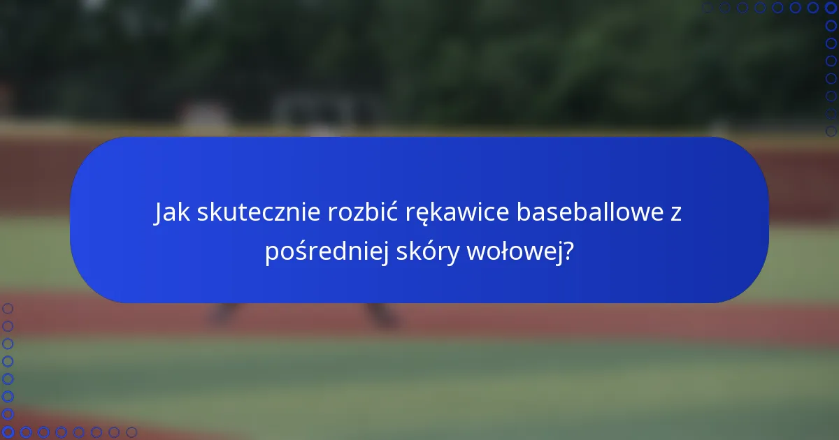 Jak skutecznie rozbić rękawice baseballowe z pośredniej skóry wołowej?