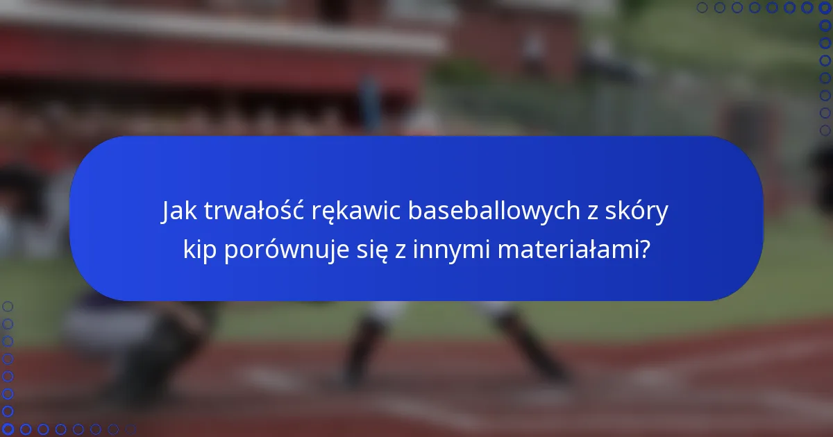 Jak trwałość rękawic baseballowych z skóry kip porównuje się z innymi materiałami?