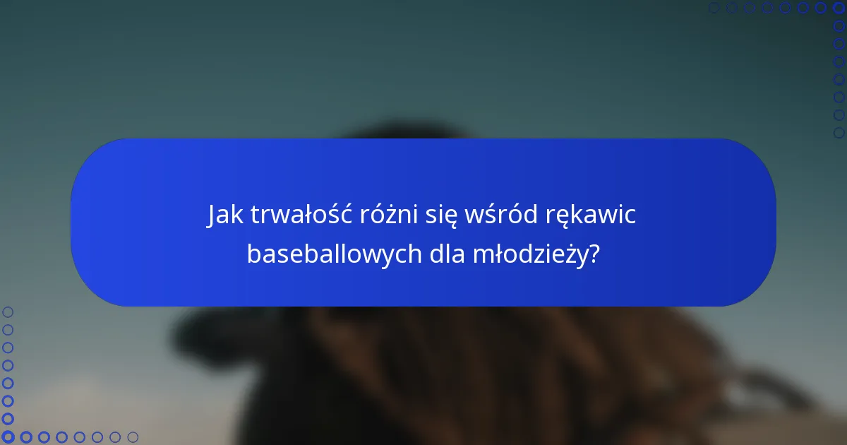 Jak trwałość różni się wśród rękawic baseballowych dla młodzieży?