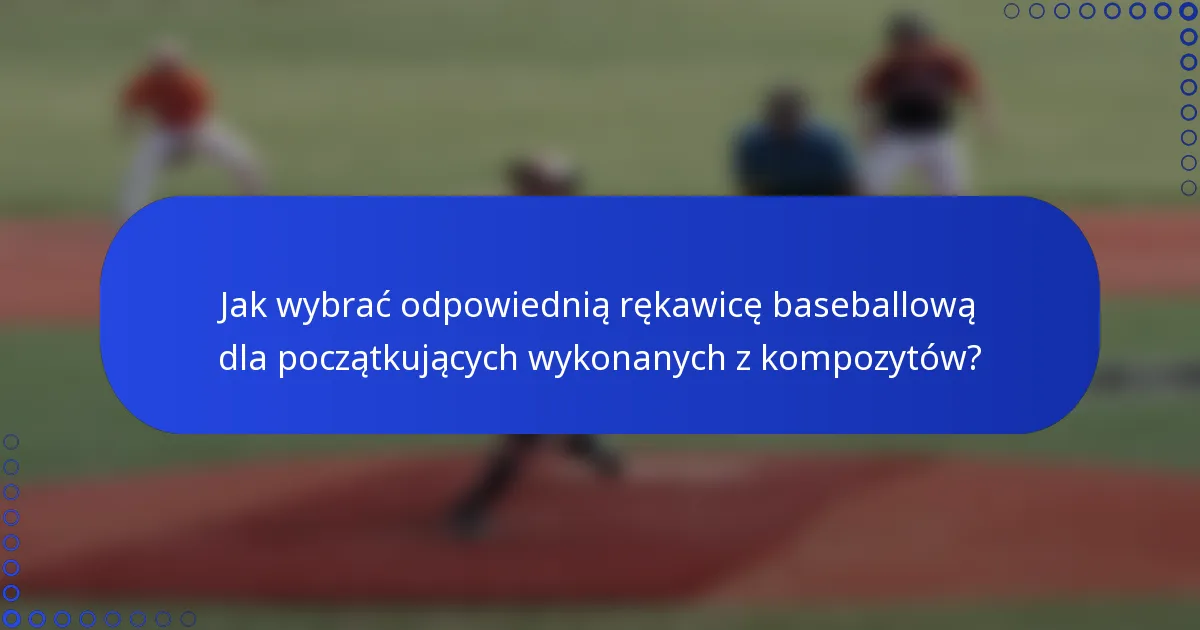 Jak wybrać odpowiednią rękawicę baseballową dla początkujących wykonanych z kompozytów?