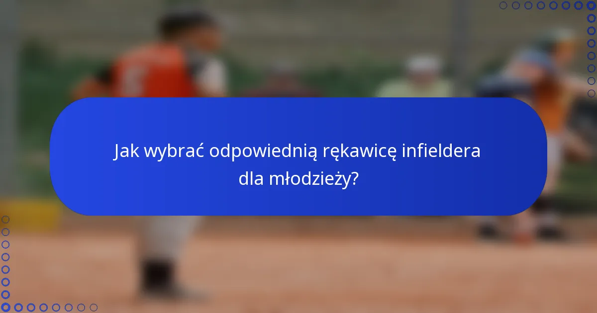Jak wybrać odpowiednią rękawicę infieldera dla młodzieży?