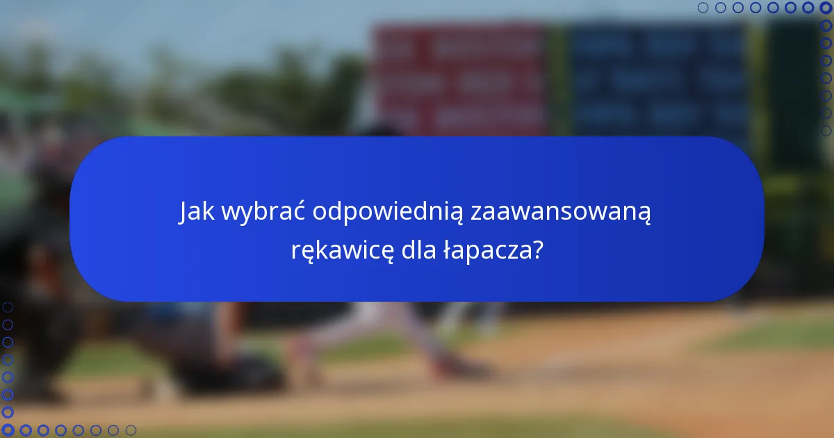 Jak wybrać odpowiednią zaawansowaną rękawicę dla łapacza?