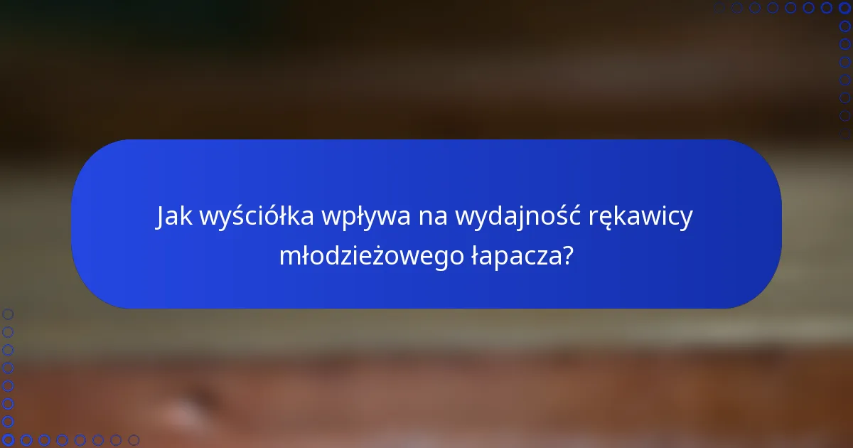 Jak wyściółka wpływa na wydajność rękawicy młodzieżowego łapacza?