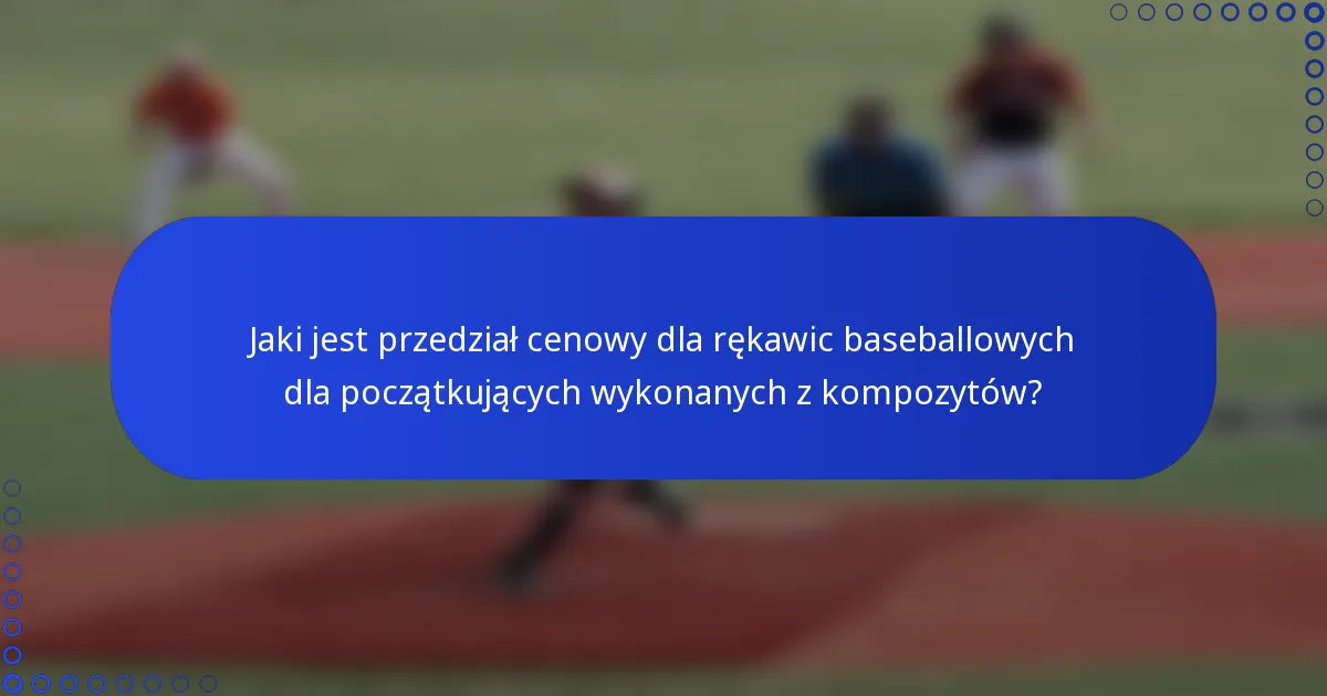 Jaki jest przedział cenowy dla rękawic baseballowych dla początkujących wykonanych z kompozytów?