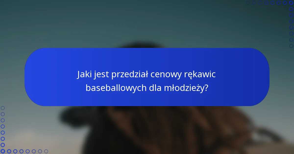 Jaki jest przedział cenowy rękawic baseballowych dla młodzieży?