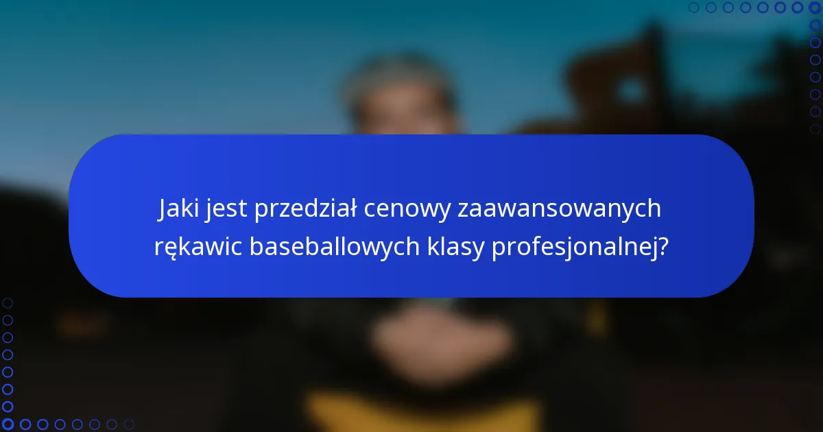 Jaki jest przedział cenowy zaawansowanych rękawic baseballowych klasy profesjonalnej?