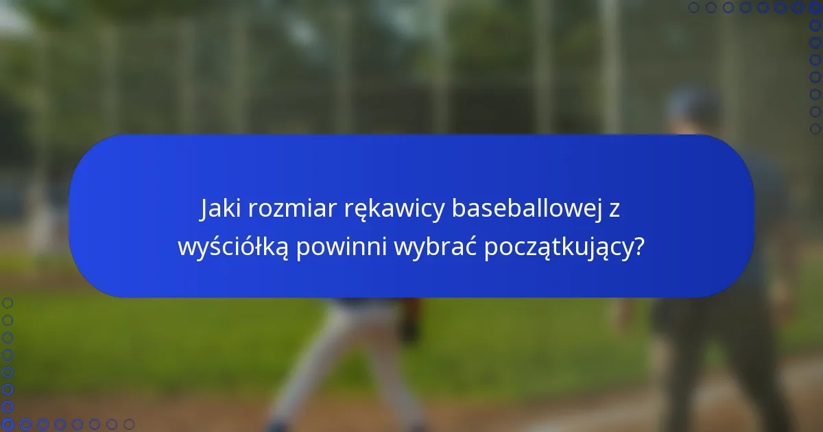 Jaki rozmiar rękawicy baseballowej z wyściółką powinni wybrać początkujący?