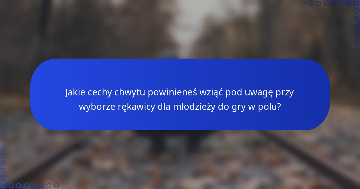 Jakie cechy chwytu powinieneś wziąć pod uwagę przy wyborze rękawicy dla młodzieży do gry w polu?