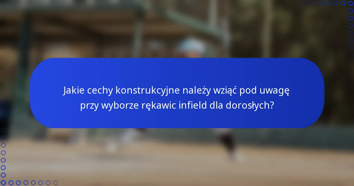Jakie cechy konstrukcyjne należy wziąć pod uwagę przy wyborze rękawic infield dla dorosłych?