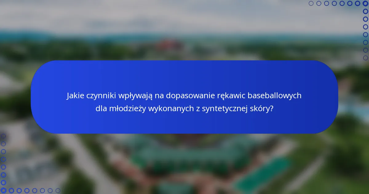 Jakie czynniki wpływają na dopasowanie rękawic baseballowych dla młodzieży wykonanych z syntetycznej skóry?