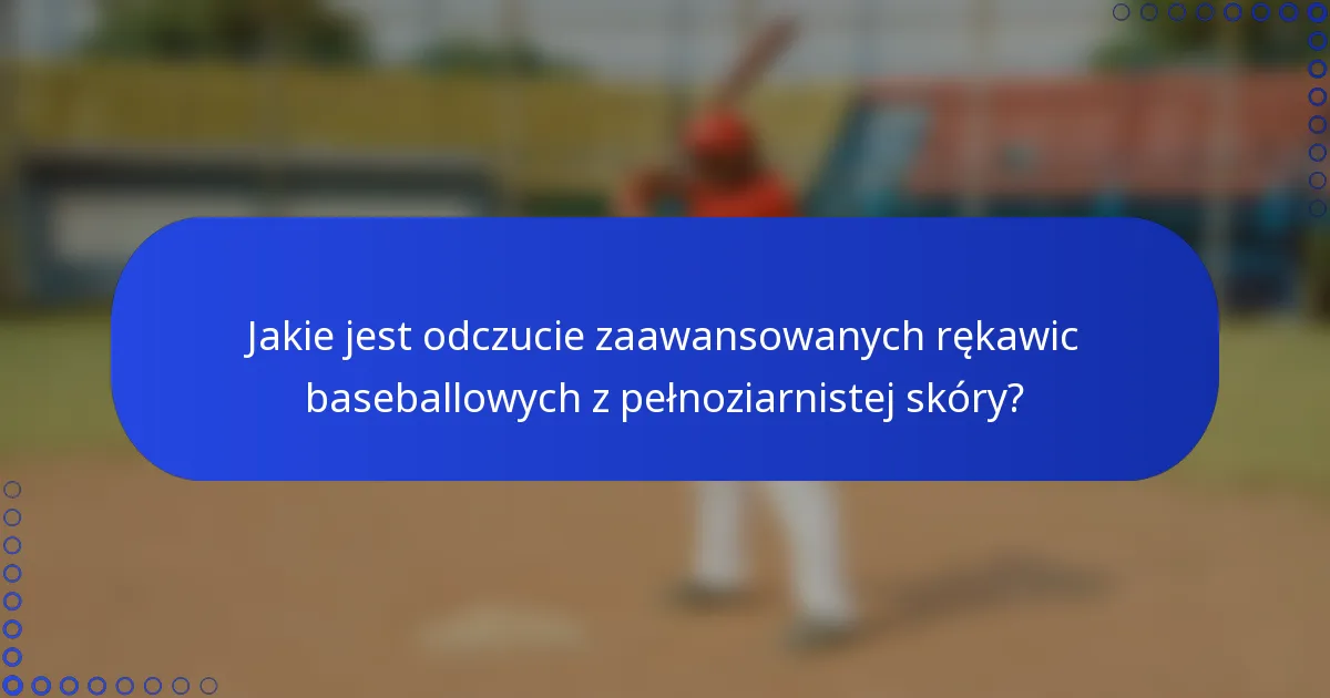 Jakie jest odczucie zaawansowanych rękawic baseballowych z pełnoziarnistej skóry?