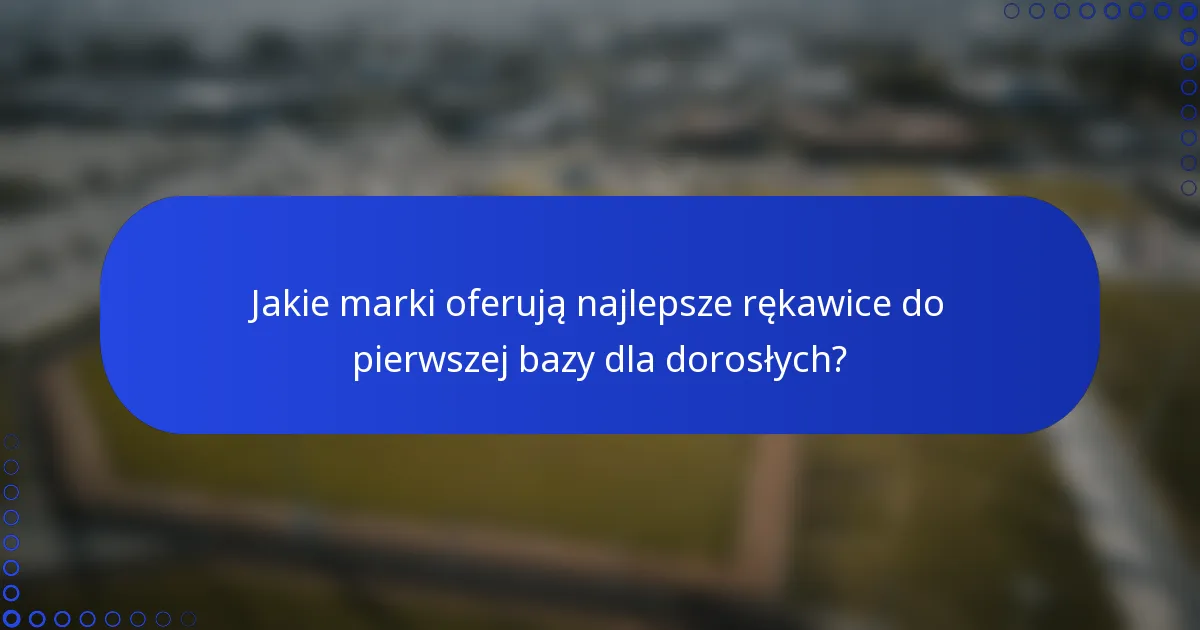 Jakie marki oferują najlepsze rękawice do pierwszej bazy dla dorosłych?