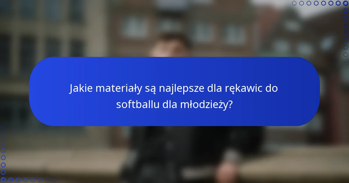 Jakie materiały są najlepsze dla rękawic do softballu dla młodzieży?