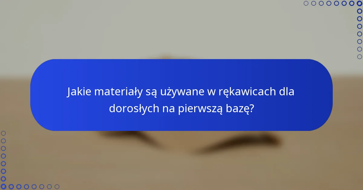 Jakie materiały są używane w rękawicach dla dorosłych na pierwszą bazę?
