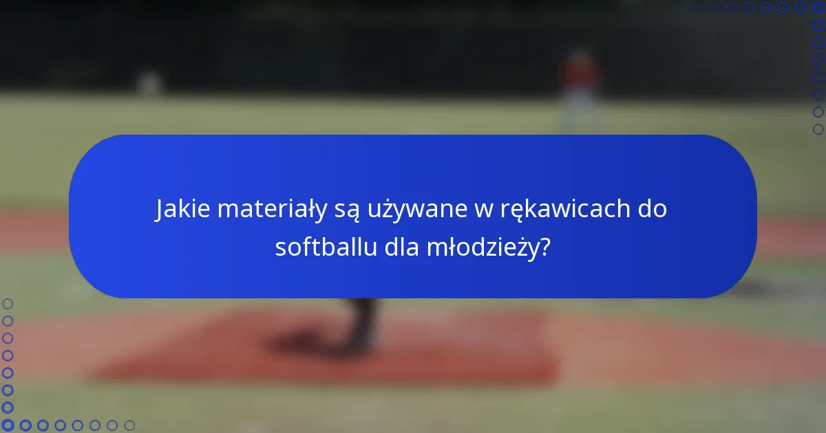 Jakie materiały są używane w rękawicach do softballu dla młodzieży?