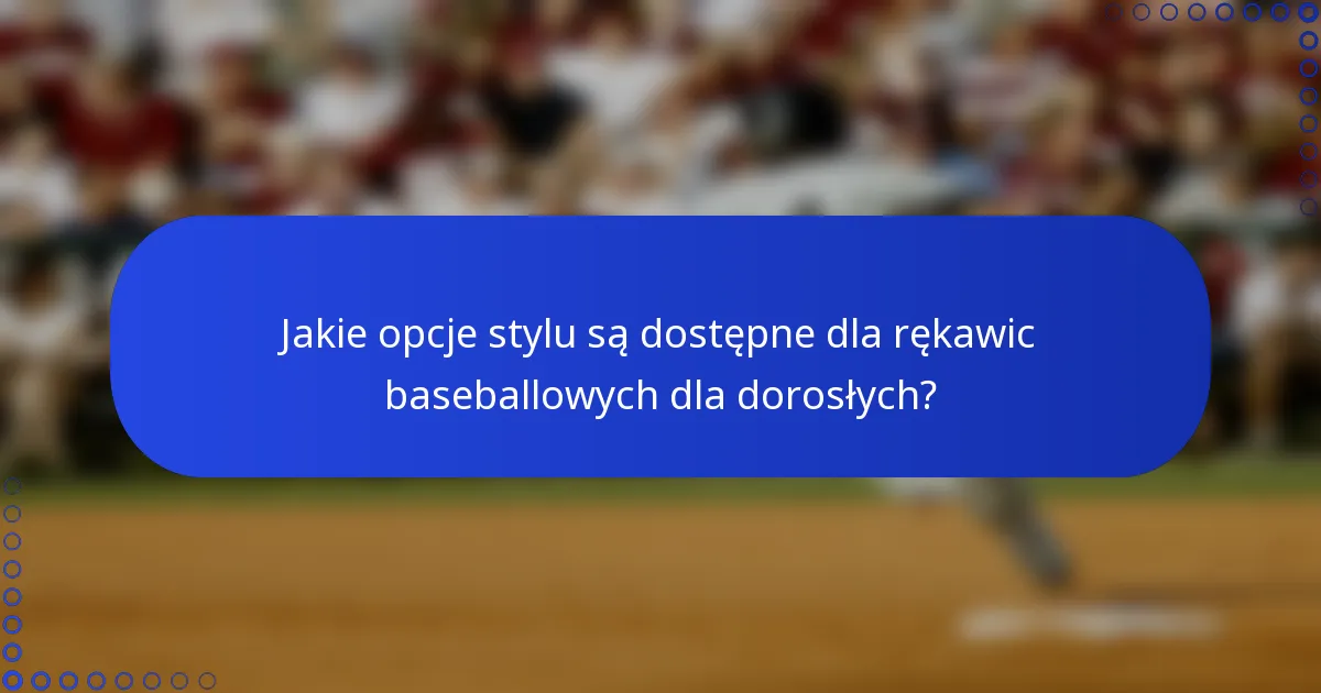 Jakie opcje stylu są dostępne dla rękawic baseballowych dla dorosłych?