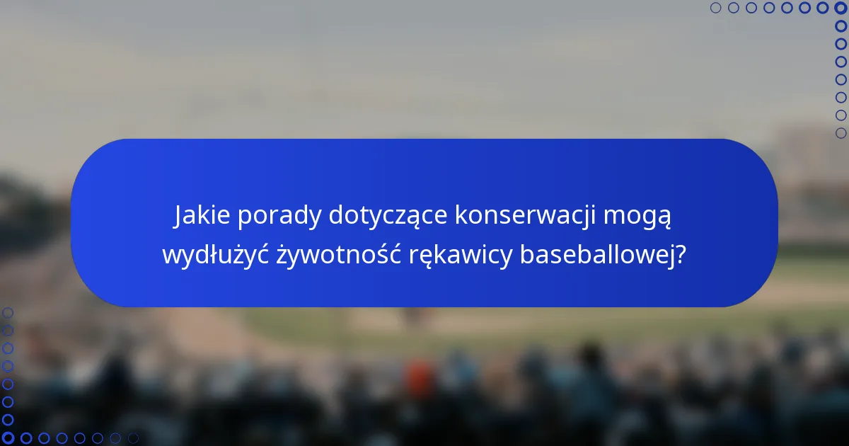 Jakie porady dotyczące konserwacji mogą wydłużyć żywotność rękawicy baseballowej?