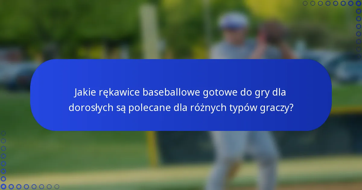 Jakie rękawice baseballowe gotowe do gry dla dorosłych są polecane dla różnych typów graczy?