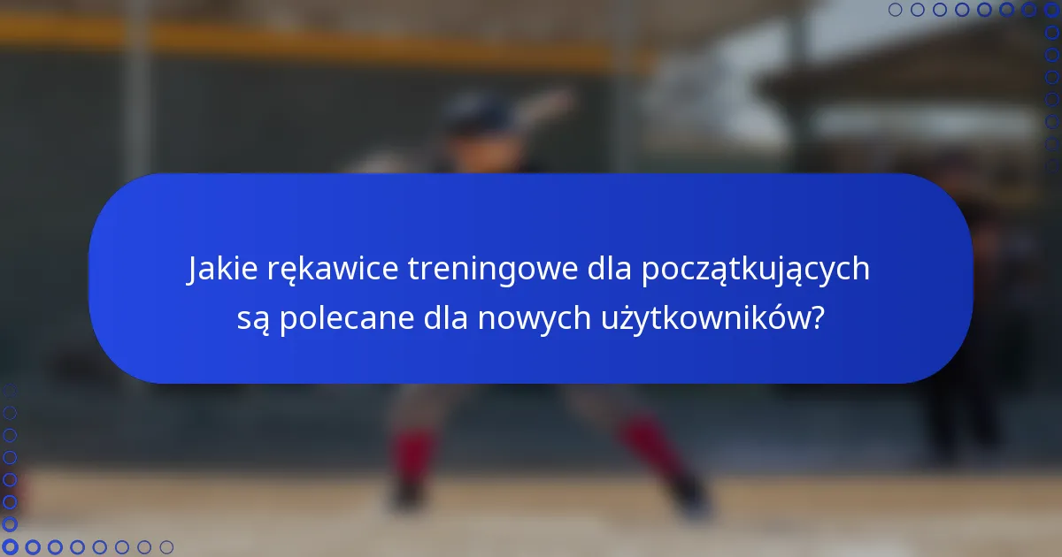 Jakie rękawice treningowe dla początkujących są polecane dla nowych użytkowników?