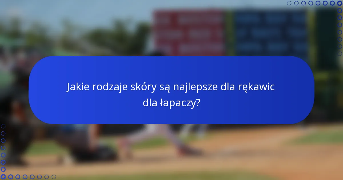 Jakie rodzaje skóry są najlepsze dla rękawic dla łapaczy?