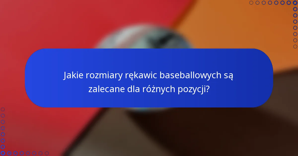 Jakie rozmiary rękawic baseballowych są zalecane dla różnych pozycji?