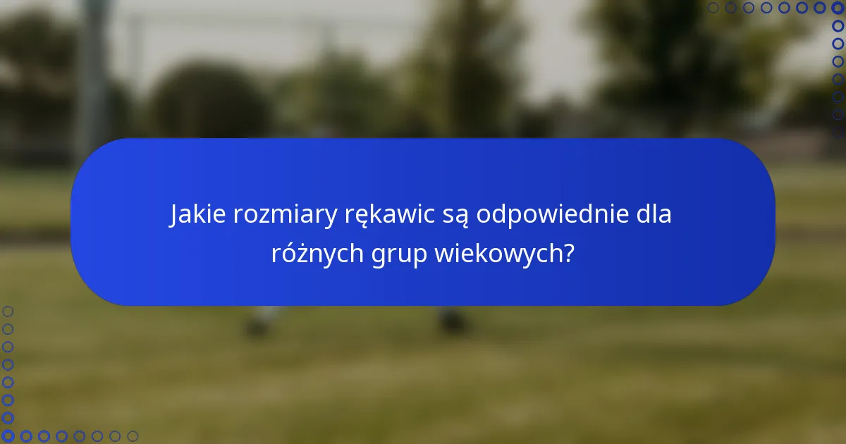 Jakie rozmiary rękawic są odpowiednie dla różnych grup wiekowych?
