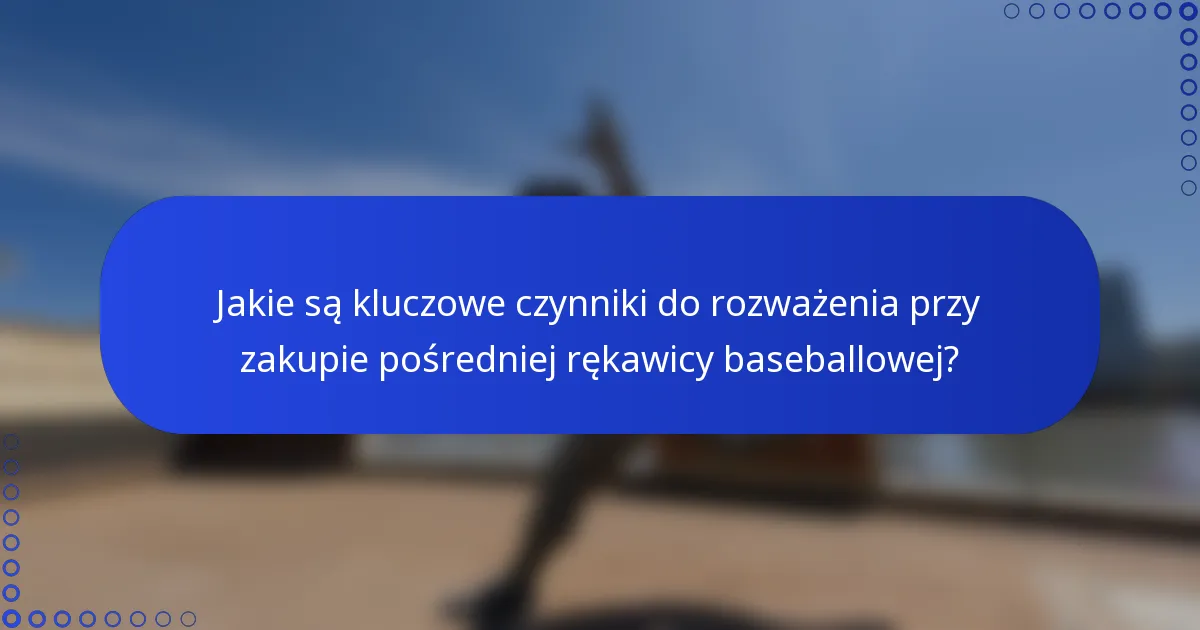 Jakie są kluczowe czynniki do rozważenia przy zakupie pośredniej rękawicy baseballowej?