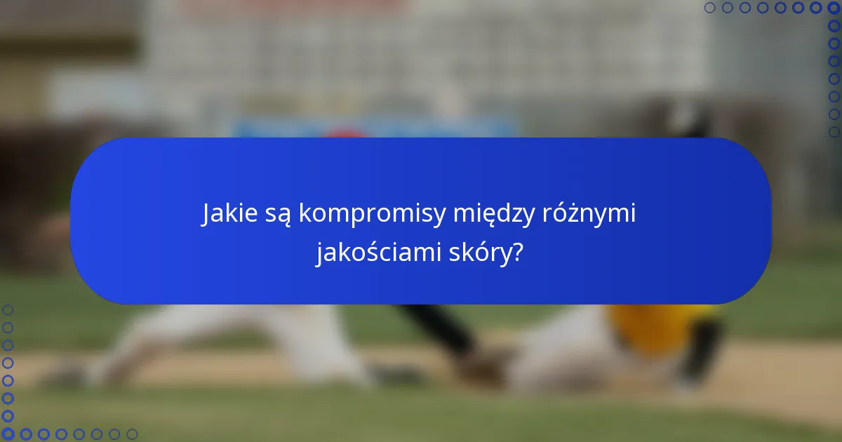 Jakie są kompromisy między różnymi jakościami skóry?
