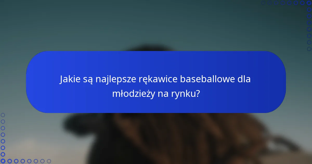 Jakie są najlepsze rękawice baseballowe dla młodzieży na rynku?