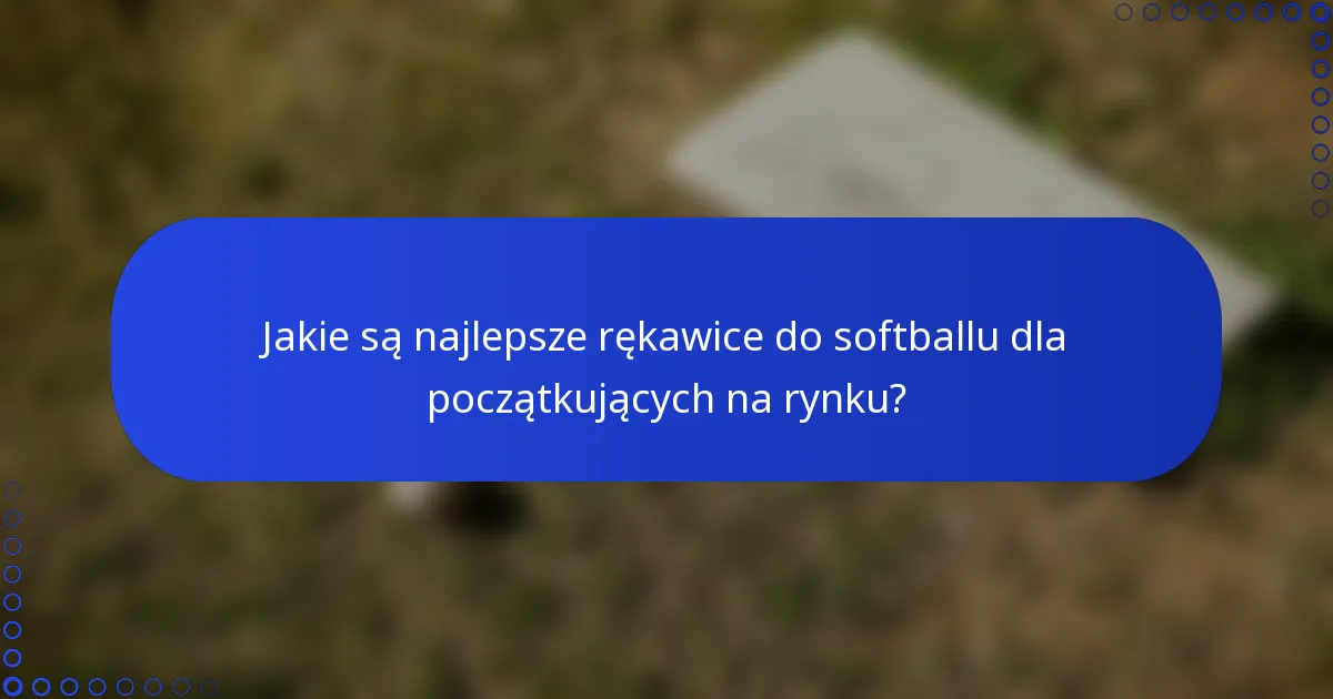 Jakie są najlepsze rękawice do softballu dla początkujących na rynku?