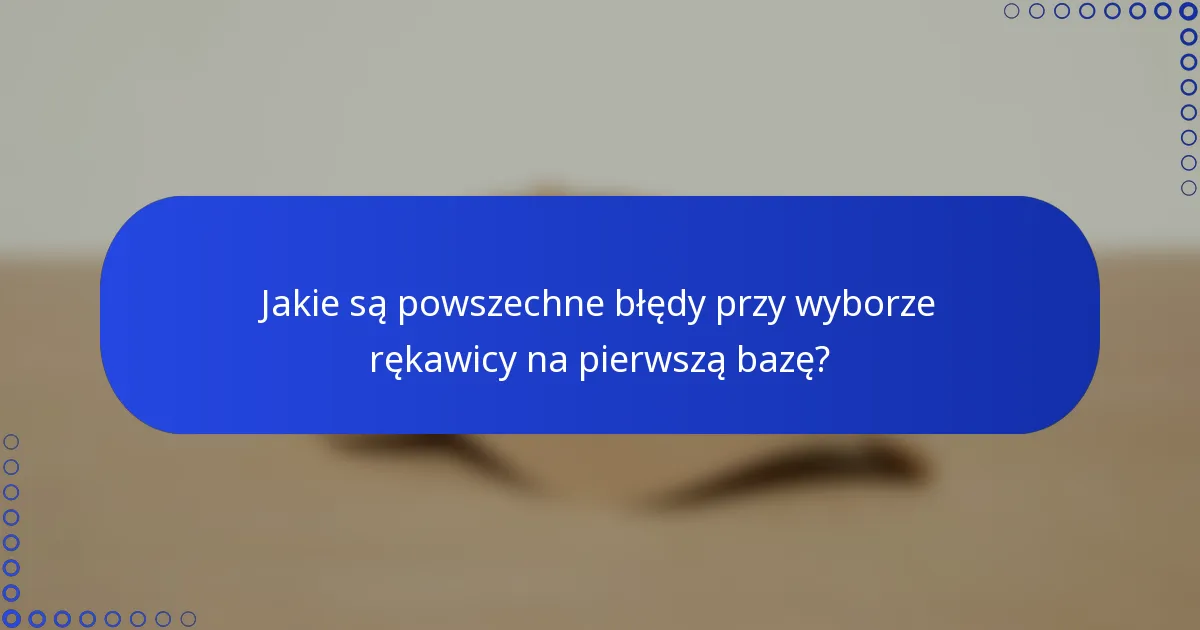 Jakie są powszechne błędy przy wyborze rękawicy na pierwszą bazę?