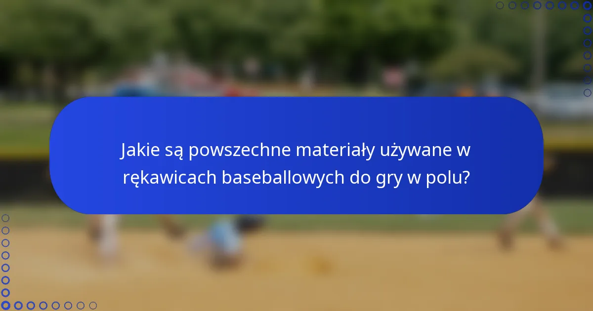 Jakie są powszechne materiały używane w rękawicach baseballowych do gry w polu?