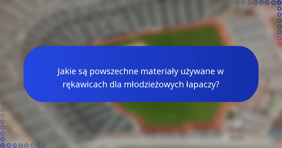 Jakie są powszechne materiały używane w rękawicach dla młodzieżowych łapaczy?