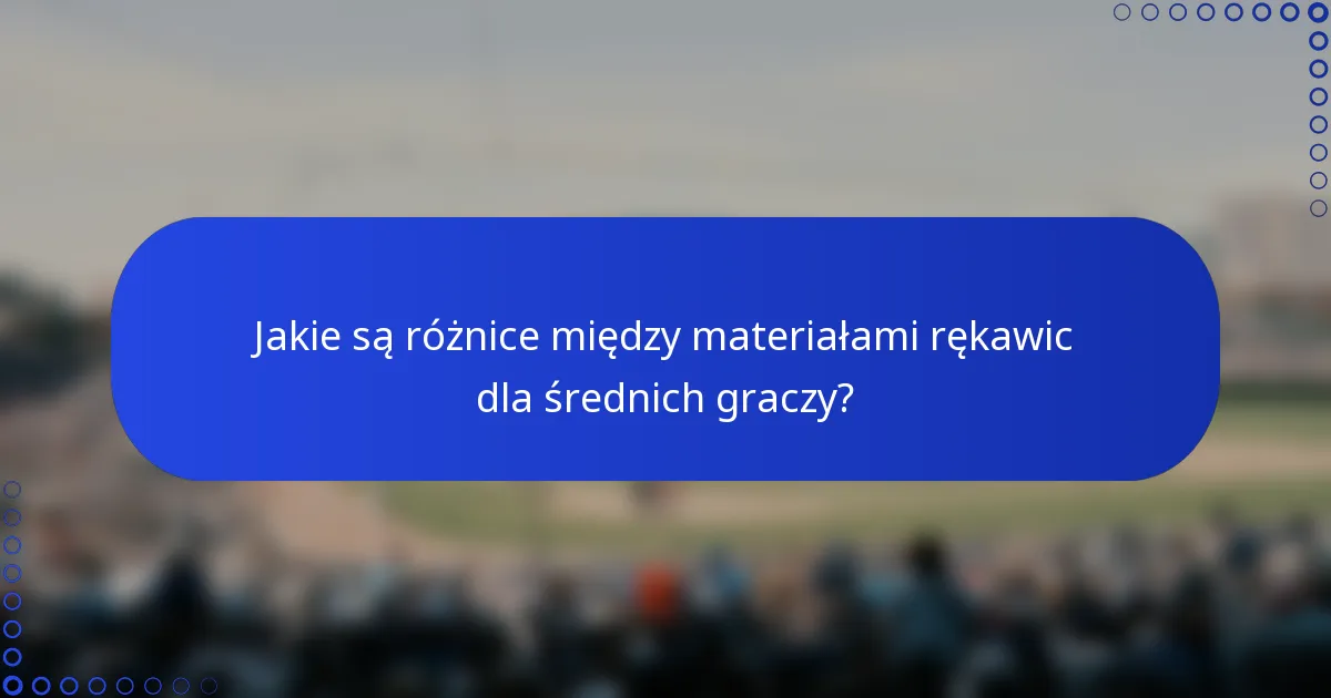 Jakie są różnice między materiałami rękawic dla średnich graczy?