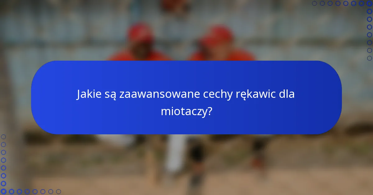 Jakie są zaawansowane cechy rękawic dla miotaczy?
