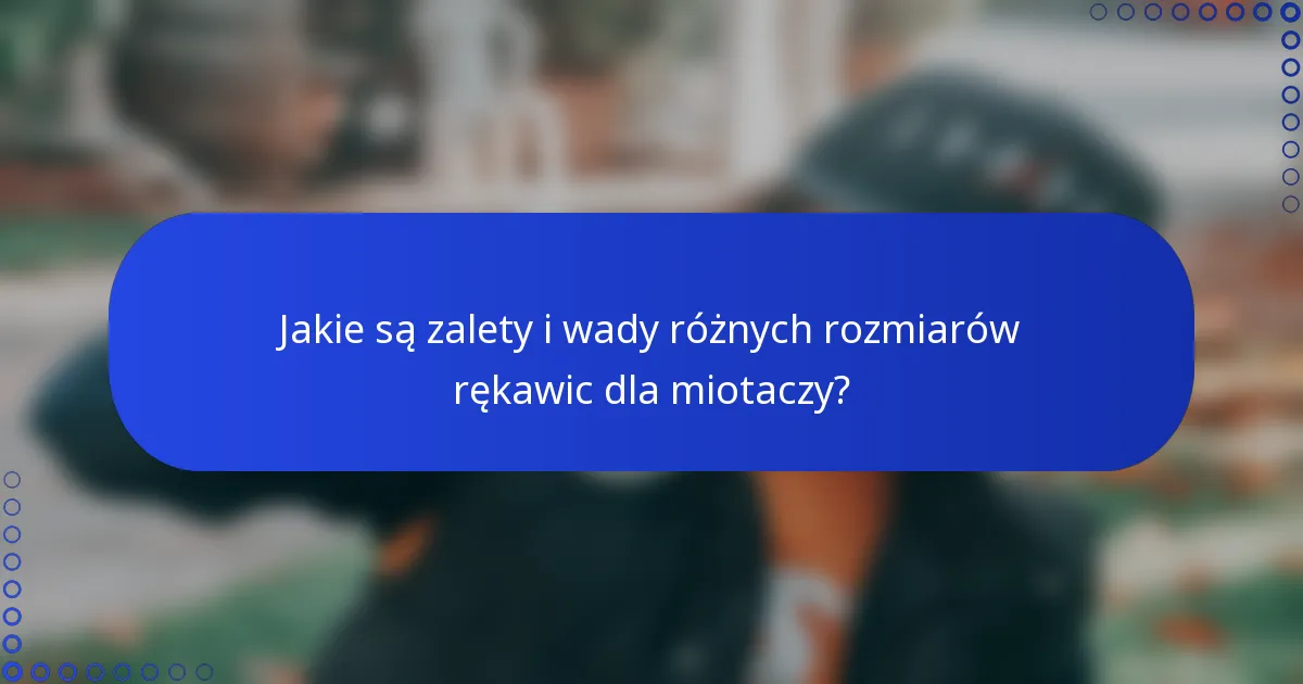 Jakie są zalety i wady różnych rozmiarów rękawic dla miotaczy?