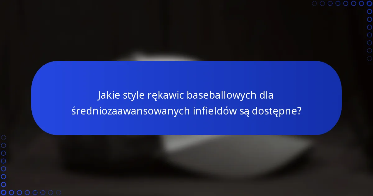 Jakie style rękawic baseballowych dla średniozaawansowanych infieldów są dostępne?